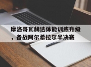 乐动体育投注-包含摩洛哥瓦赫达体能训练升级，备战阿尔希拉尔半决赛的词条