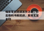乐动体育官方入口-暗影军团迎战冰川之巅，打出教科书般团战，赢得实至名归的简单介绍