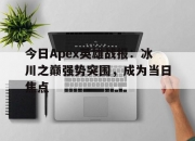 乐动体育登录-今日Apex英雄战报：冰川之巅强势突围，成为当日焦点