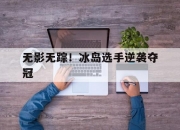 乐动体育投注-无影无踪！冰岛选手逆袭夺冠