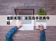 乐动体育投注-无影无踪！冰岛选手逆袭夺冠
