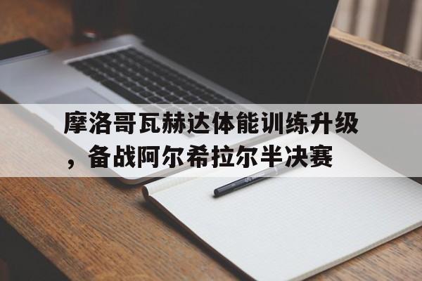 包含摩洛哥瓦赫达体能训练升级，备战阿尔希拉尔半决赛的词条