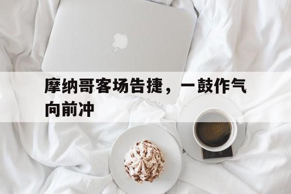 包含摩纳哥客场告捷，一鼓作气向前冲的词条